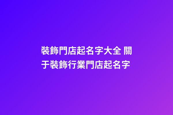 裝飾門店起名字大全 關于裝飾行業門店起名字-第1張-店鋪起名-玄機派